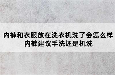 内裤和衣服放在洗衣机洗了会怎么样 内裤建议手洗还是机洗